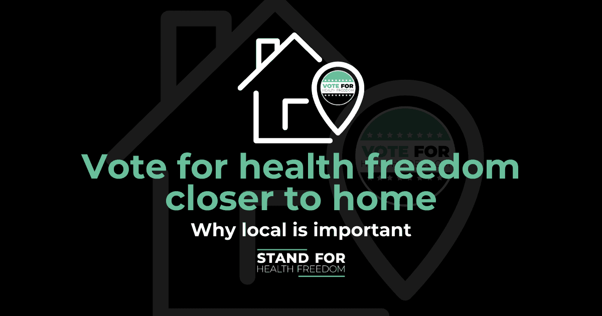Vote for health freedom closer to home STAND FOR HEALTH FREEDOM